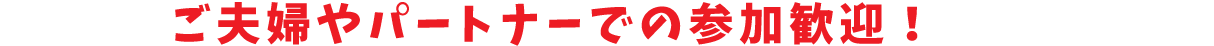 ご夫婦やパートナーでの参加OK！